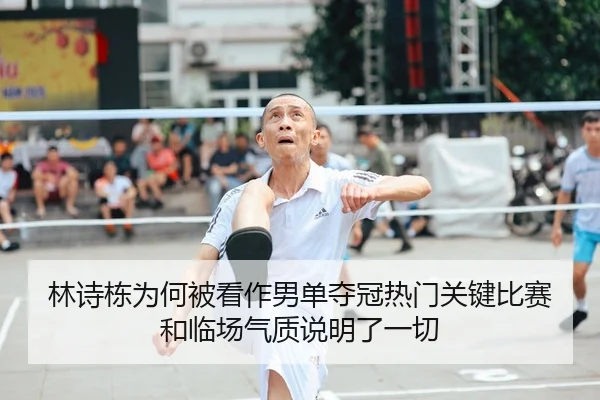 林诗栋为何被看作男单夺冠热门关键比赛和临场气质说明了一切 | mksports